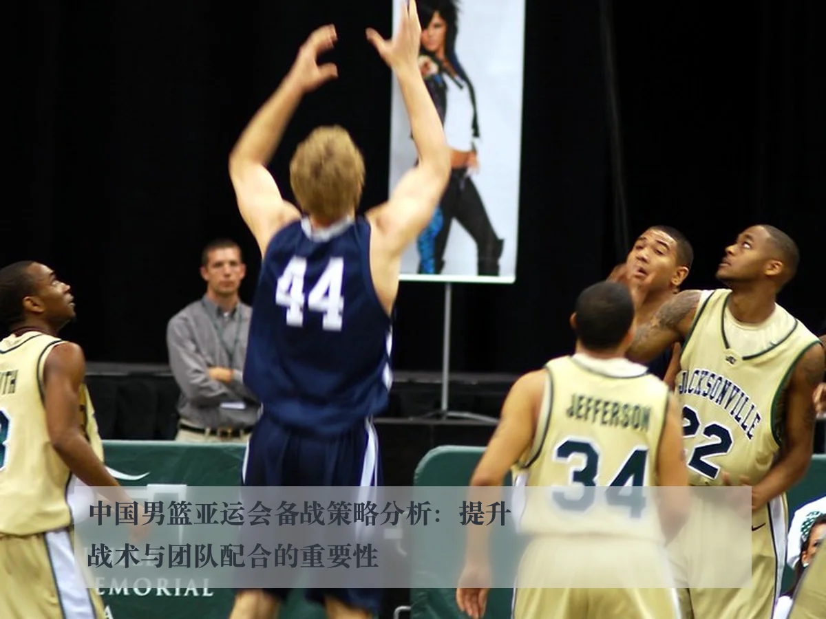 中国男篮亚运会备战策略分析:提升战术与团队配合的重要性